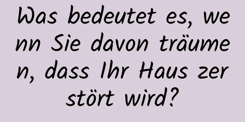 Was bedeutet es, wenn Sie davon träumen, dass Ihr Haus zerstört wird?