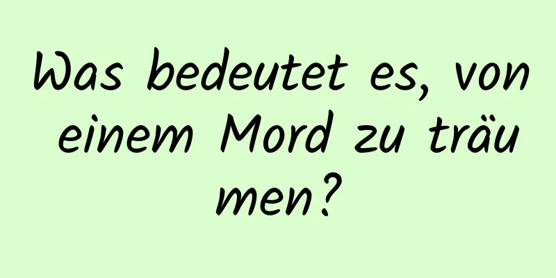 Was bedeutet es, von einem Mord zu träumen?