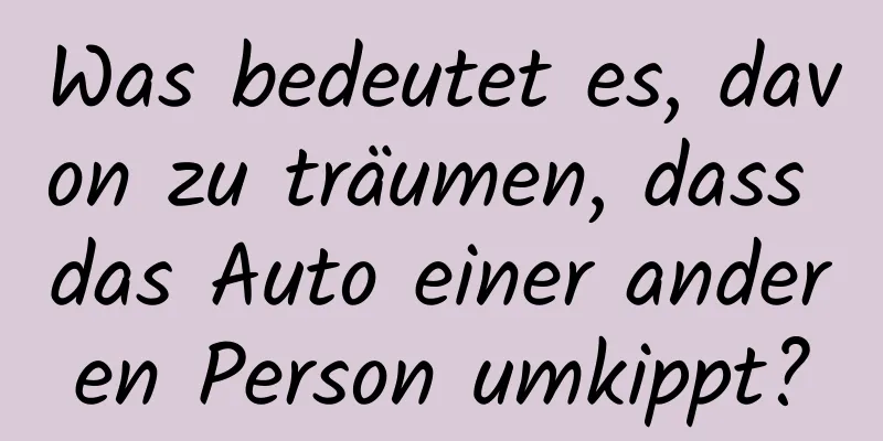 Was bedeutet es, davon zu träumen, dass das Auto einer anderen Person umkippt?