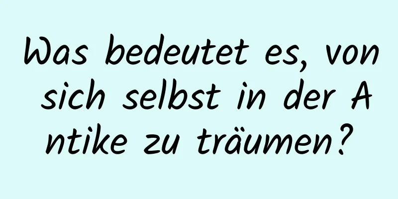 Was bedeutet es, von sich selbst in der Antike zu träumen?