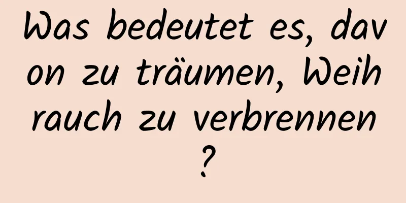 Was bedeutet es, davon zu träumen, Weihrauch zu verbrennen?