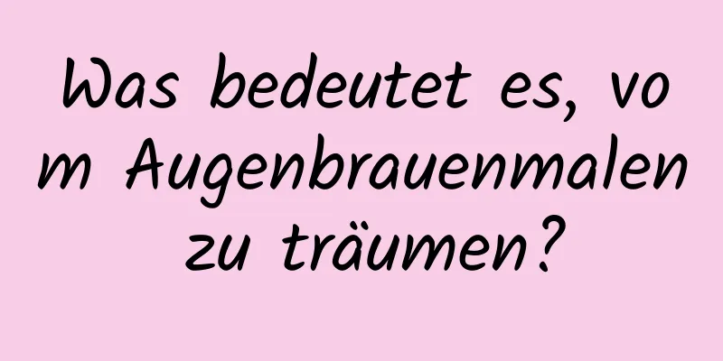 Was bedeutet es, vom Augenbrauenmalen zu träumen?