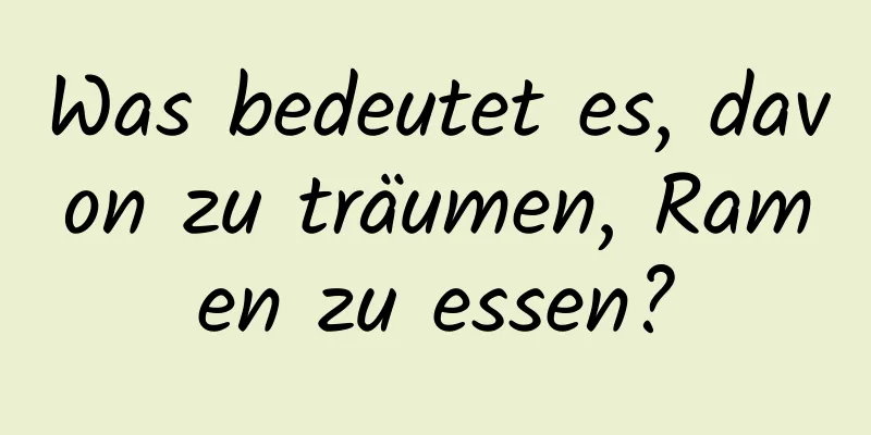 Was bedeutet es, davon zu träumen, Ramen zu essen?