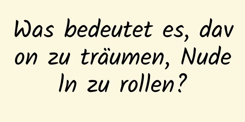 Was bedeutet es, davon zu träumen, Nudeln zu rollen?