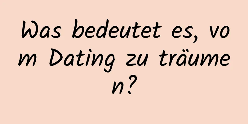 Was bedeutet es, vom Dating zu träumen?