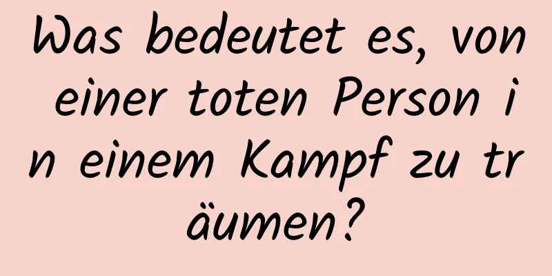 Was bedeutet es, von einer toten Person in einem Kampf zu träumen?