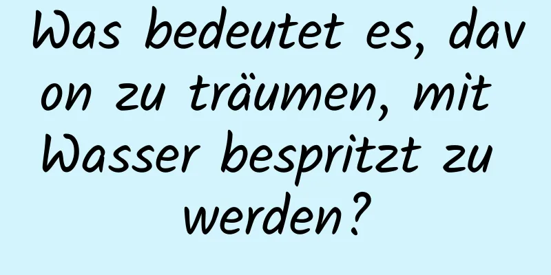 Was bedeutet es, davon zu träumen, mit Wasser bespritzt zu werden?