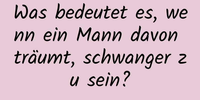 Was bedeutet es, wenn ein Mann davon träumt, schwanger zu sein?