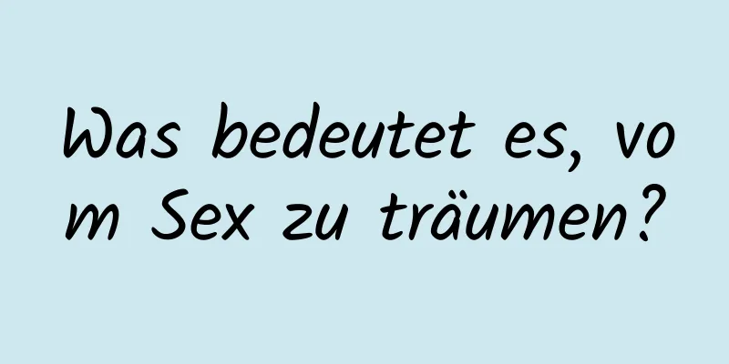 Was bedeutet es, vom Sex zu träumen?