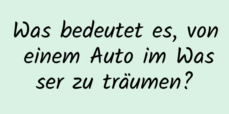 Was bedeutet es, von einem Auto im Wasser zu träumen?