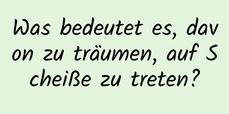 Was bedeutet es, davon zu träumen, auf Scheiße zu treten?