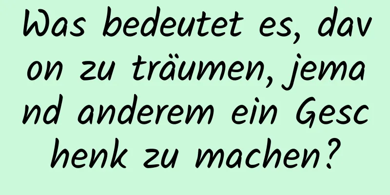 Was bedeutet es, davon zu träumen, jemand anderem ein Geschenk zu machen?