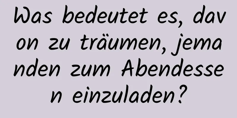 Was bedeutet es, davon zu träumen, jemanden zum Abendessen einzuladen?