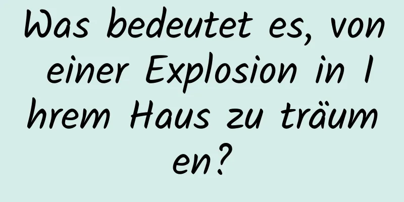 Was bedeutet es, von einer Explosion in Ihrem Haus zu träumen?