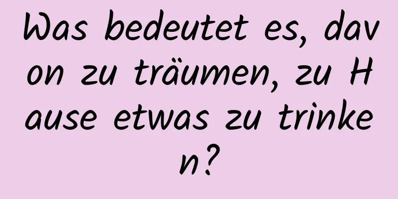 Was bedeutet es, davon zu träumen, zu Hause etwas zu trinken?