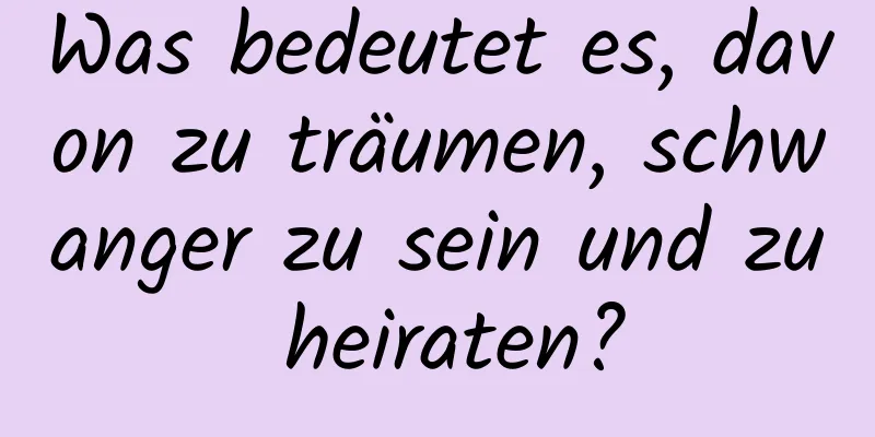 Was bedeutet es, davon zu träumen, schwanger zu sein und zu heiraten?