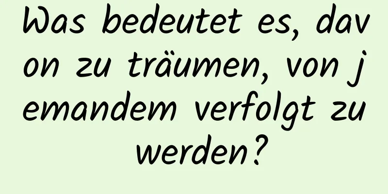 Was bedeutet es, davon zu träumen, von jemandem verfolgt zu werden?