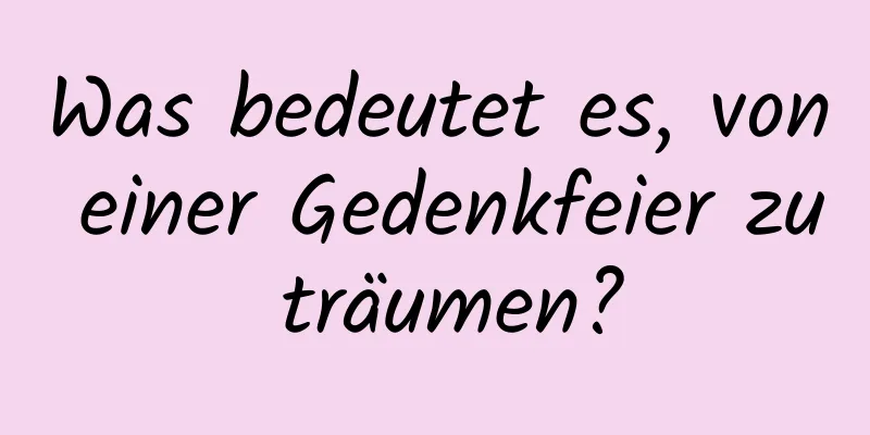 Was bedeutet es, von einer Gedenkfeier zu träumen?