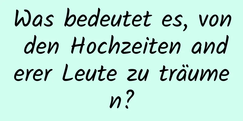 Was bedeutet es, von den Hochzeiten anderer Leute zu träumen?