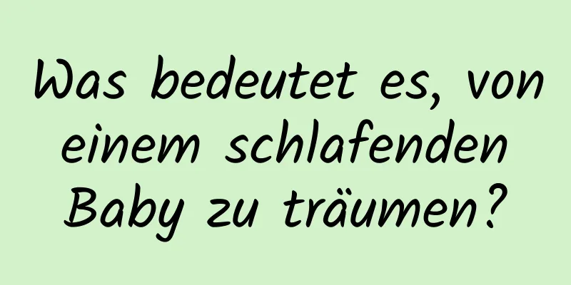 Was bedeutet es, von einem schlafenden Baby zu träumen?