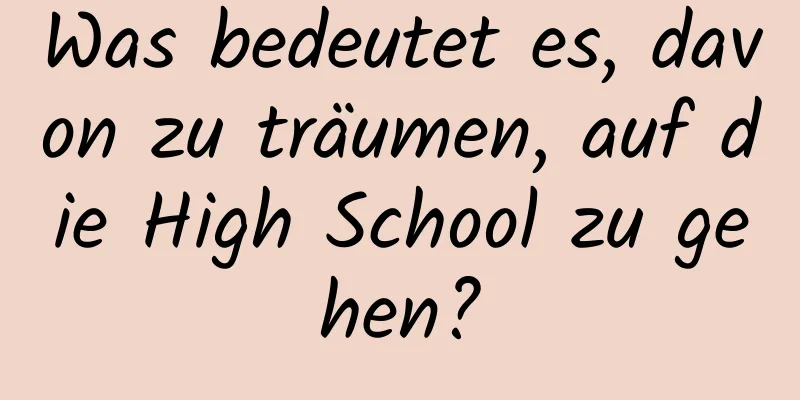 Was bedeutet es, davon zu träumen, auf die High School zu gehen?