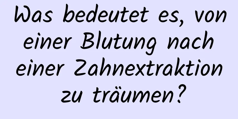 Was bedeutet es, von einer Blutung nach einer Zahnextraktion zu träumen?