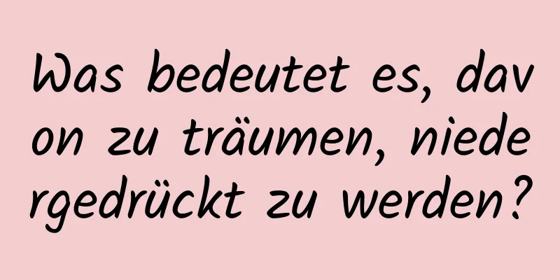 Was bedeutet es, davon zu träumen, niedergedrückt zu werden?