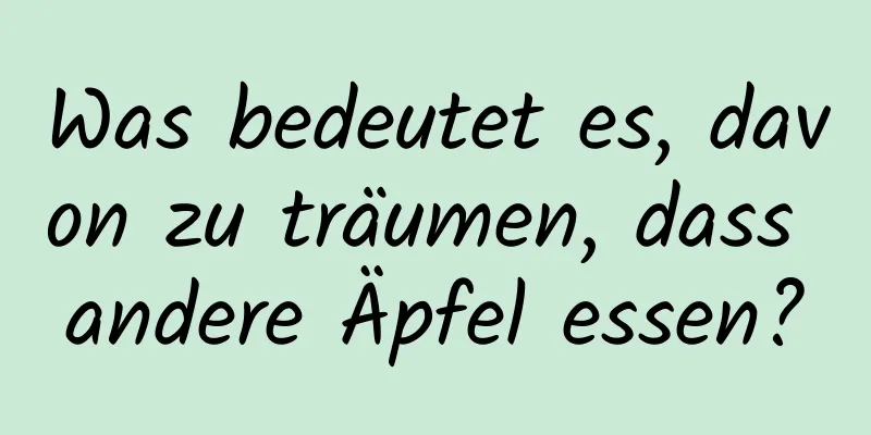 Was bedeutet es, davon zu träumen, dass andere Äpfel essen?