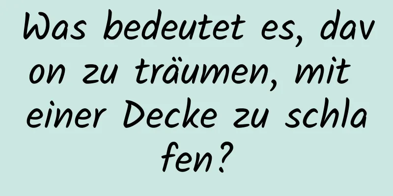 Was bedeutet es, davon zu träumen, mit einer Decke zu schlafen?