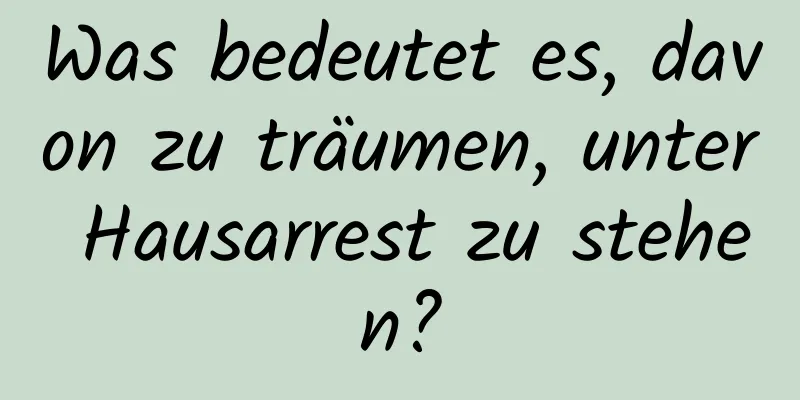 Was bedeutet es, davon zu träumen, unter Hausarrest zu stehen?