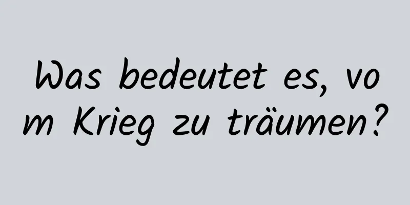 Was bedeutet es, vom Krieg zu träumen?