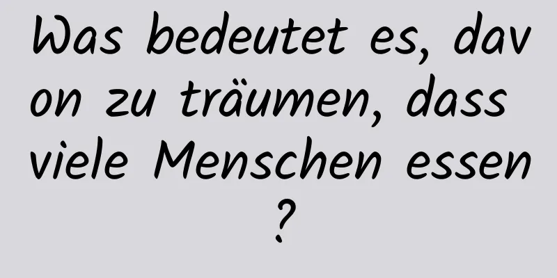 Was bedeutet es, davon zu träumen, dass viele Menschen essen?