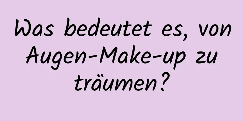 Was bedeutet es, von Augen-Make-up zu träumen?