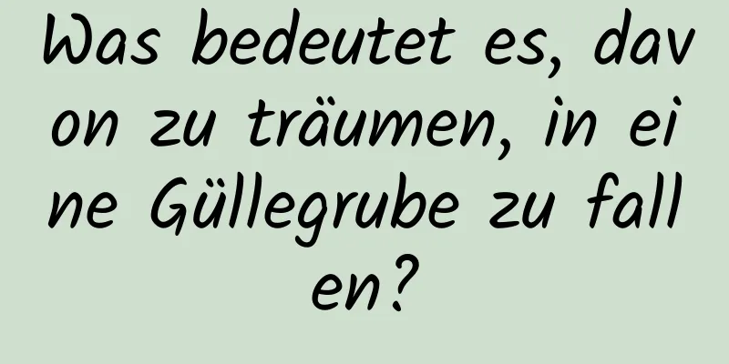 Was bedeutet es, davon zu träumen, in eine Güllegrube zu fallen?