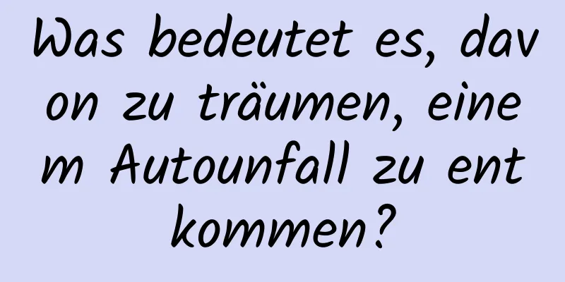 Was bedeutet es, davon zu träumen, einem Autounfall zu entkommen?