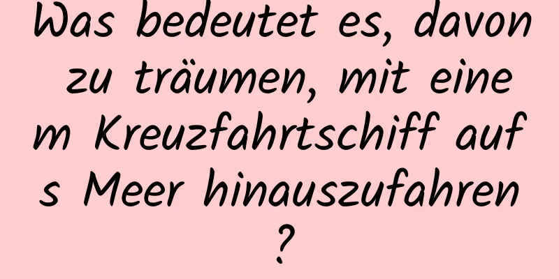 Was bedeutet es, davon zu träumen, mit einem Kreuzfahrtschiff aufs Meer hinauszufahren?