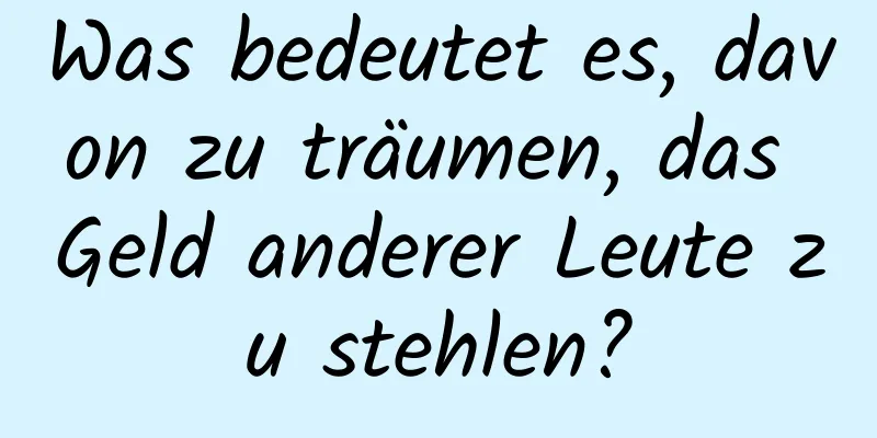 Was bedeutet es, davon zu träumen, das Geld anderer Leute zu stehlen?