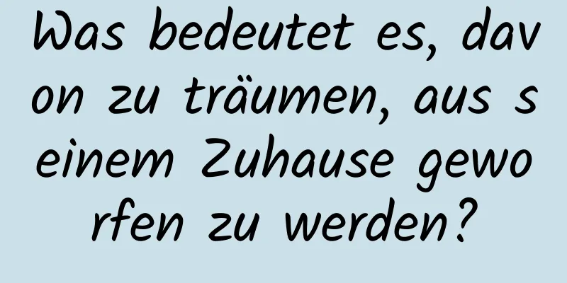 Was bedeutet es, davon zu träumen, aus seinem Zuhause geworfen zu werden?