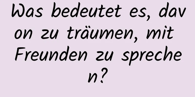 Was bedeutet es, davon zu träumen, mit Freunden zu sprechen?