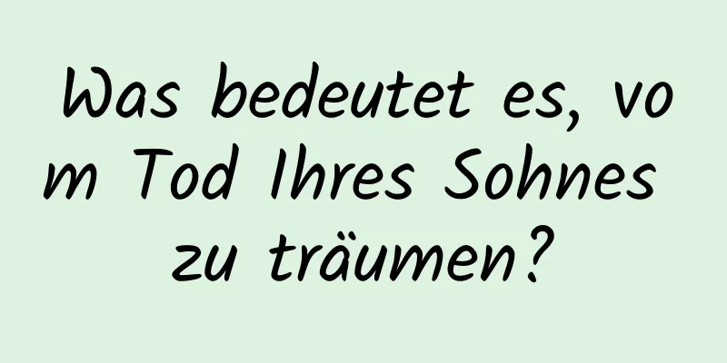 Was bedeutet es, vom Tod Ihres Sohnes zu träumen?