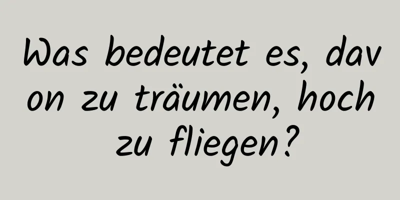 Was bedeutet es, davon zu träumen, hoch zu fliegen?