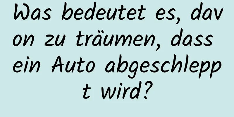 Was bedeutet es, davon zu träumen, dass ein Auto abgeschleppt wird?