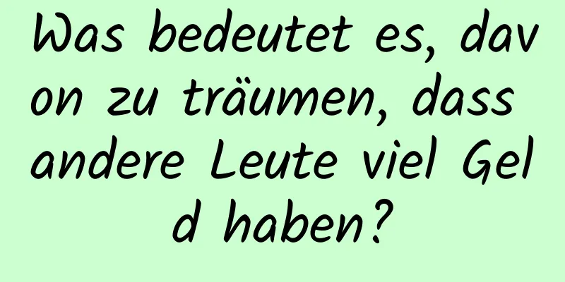 Was bedeutet es, davon zu träumen, dass andere Leute viel Geld haben?