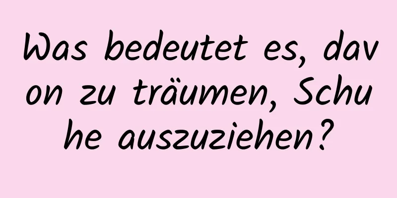 Was bedeutet es, davon zu träumen, Schuhe auszuziehen?