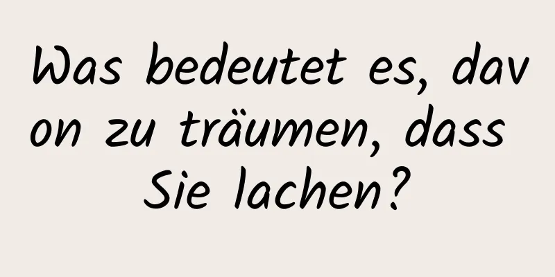 Was bedeutet es, davon zu träumen, dass Sie lachen?