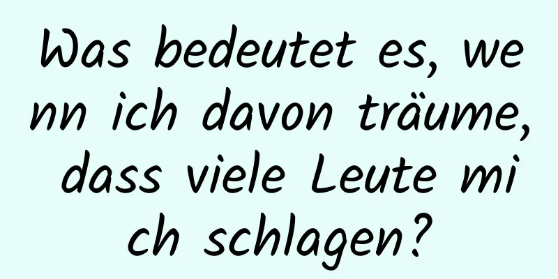 Was bedeutet es, wenn ich davon träume, dass viele Leute mich schlagen?