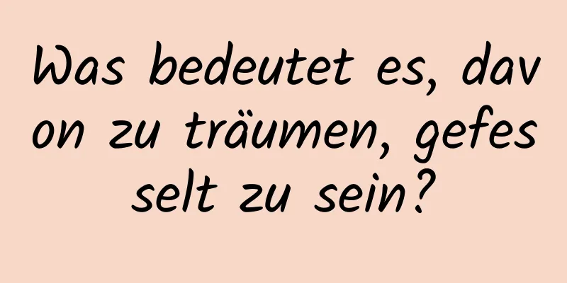 Was bedeutet es, davon zu träumen, gefesselt zu sein?