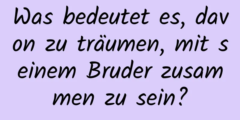 Was bedeutet es, davon zu träumen, mit seinem Bruder zusammen zu sein?