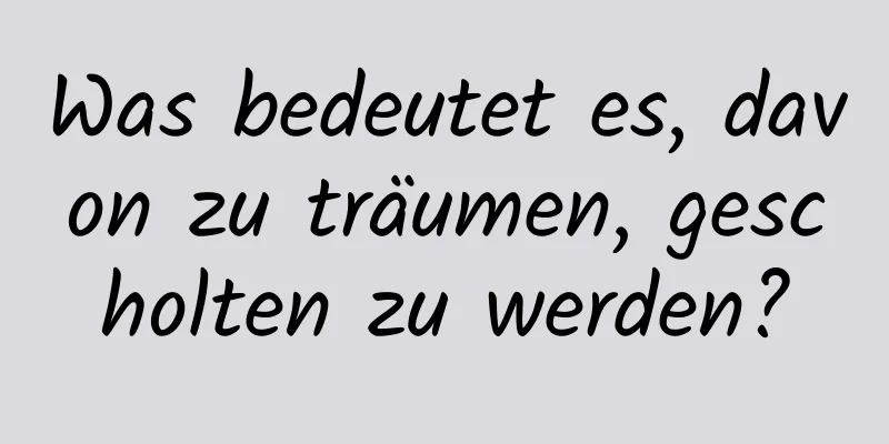 Was bedeutet es, davon zu träumen, gescholten zu werden?