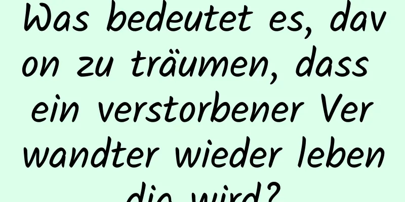 Was bedeutet es, davon zu träumen, dass ein verstorbener Verwandter wieder lebendig wird?